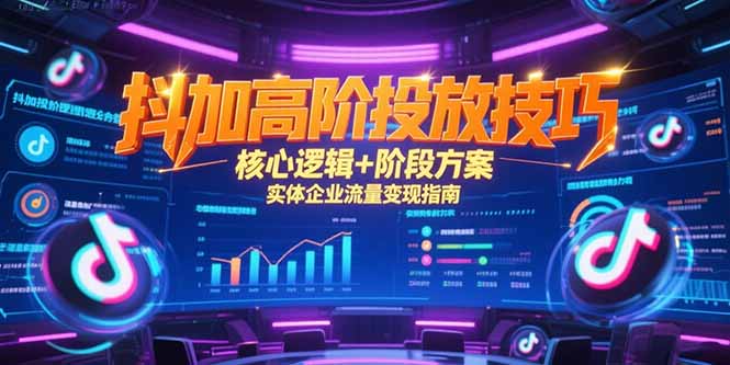 （15240期）抖加高阶投放技巧，核心逻辑+阶段方案，实体企业流量变现指南汇创网-网创项目_汇创网_中创网_福缘网_冒泡网_资源整合平台汇创网