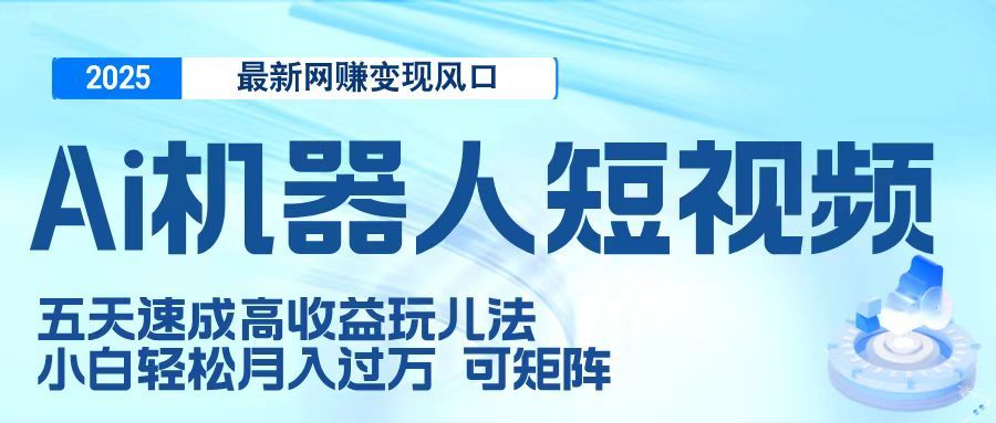 二零二五最新网赚变现风口，Ai 机器人短视频，五天速成高收益玩儿法，小白轻松月入过万，可矩阵汇创网-网创项目_汇创网_中创网_福缘网_冒泡网_资源整合平台汇创网