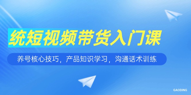 （15091期）短视频带货入门课，养号核心技巧，产品知识学习，沟通话术训练汇创网-网创项目_汇创网_中创网_福缘网_冒泡网_资源整合平台汇创网
