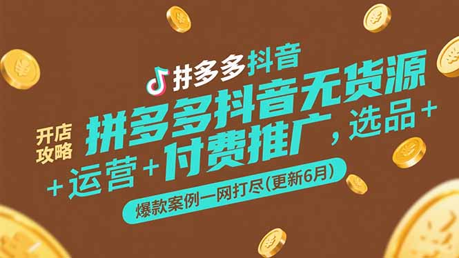 （15169期）拼多多抖音无货源开店攻略，选品+运营+付费推广+爆款案例一网打尽(更新6月汇创网-网创项目_汇创网_中创网_福缘网_冒泡网_资源整合平台汇创网