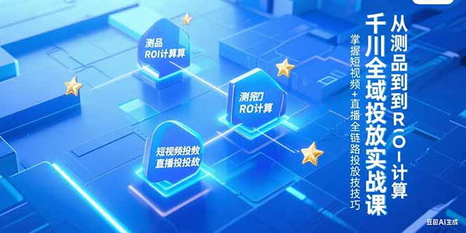 （15256期）千川全域投放实战课，从测品到ROI计算，掌握短视频+直播全链路投放技巧汇创网-网创项目_汇创网_中创网_福缘网_冒泡网_资源整合平台汇创网