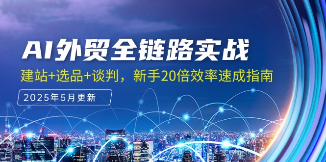 （14907期）AI外贸全链路实战，建站+选品+谈判，新手20倍效率速成指南汇创网-网创项目_汇创网_中创网_福缘网_冒泡网_资源整合平台汇创网