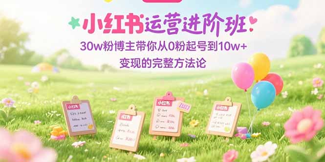 （15318期）小红书运营进阶班：30w粉博主带你从0粉起号到10w+变现的完整方法论汇创网-网创项目_汇创网_中创网_福缘网_冒泡网_资源整合平台汇创网