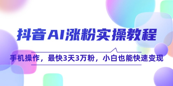（15078期）抖音AI涨粉实操教程，手机操作，最快3天3万粉，小白也能快速变现汇创网-网创项目_汇创网_中创网_福缘网_冒泡网_资源整合平台汇创网
