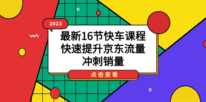 2023最新16节快车课程，快速提升京东流量，冲刺销量汇创网-网创项目_汇创网_中创网_福缘网_冒泡网_资源整合平台汇创网