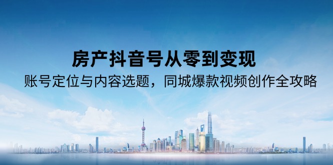 （15104期）房产抖音号从零到变现，账号定位与内容选题，同城爆款视频创作全攻略汇创网-网创项目_汇创网_中创网_福缘网_冒泡网_资源整合平台汇创网