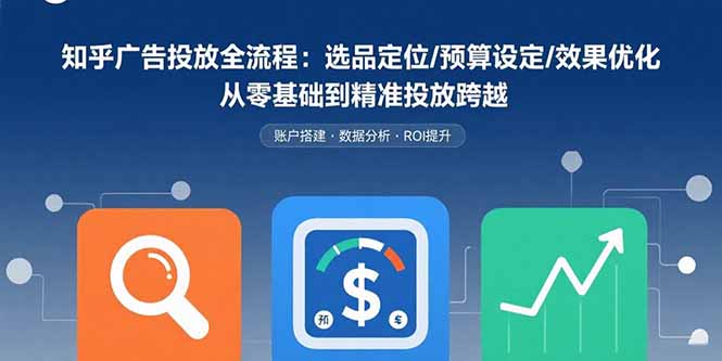 （15774期）知乎广告投放全流程：选品定位/预算设定/效果优化 从零基础到精准投放跨越汇创网-网创项目_汇创网_中创网_福缘网_冒泡网_网创项目平台汇创网