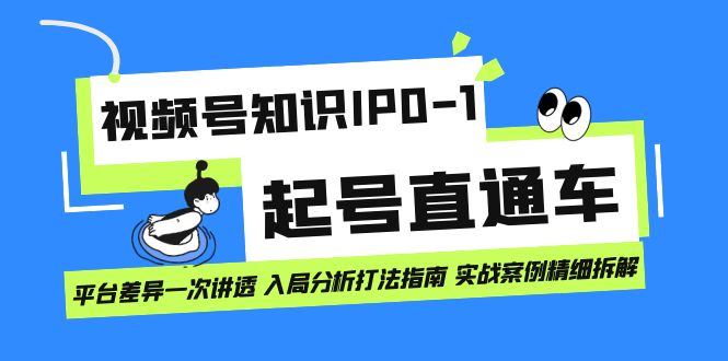 视频号知识IP0-1起号直通车 平台差异一次讲透 入局分析打法指南 实战案例汇创网-网创项目_汇创网_中创网_福缘网_冒泡网_资源整合平台汇创网