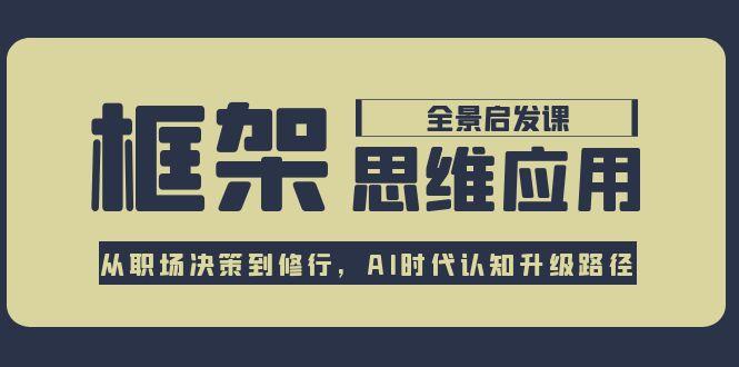 （15153期）框架思维应用全景课，从职场决策到修行，AI时代认知升级路径汇创网-网创项目_汇创网_中创网_福缘网_冒泡网_资源整合平台汇创网