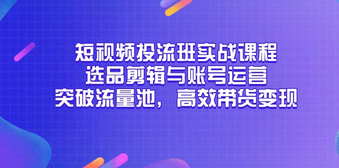 （14868期）短视频投流班实战课程，选品剪辑与账号运营，突破流量池，高效带货变现汇创网-网创项目_汇创网_中创网_福缘网_冒泡网_资源整合平台汇创网