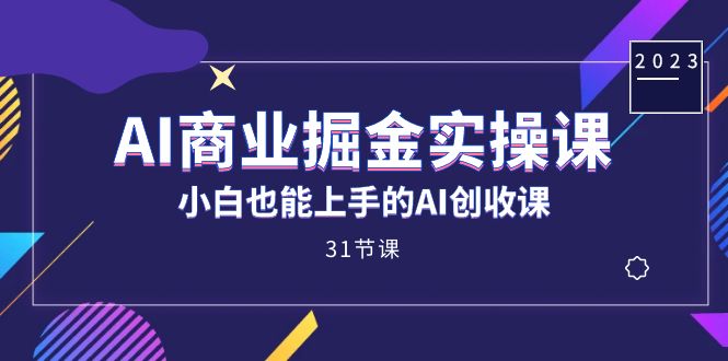 AI商业掘金实操课，小白也能上手的AI创收课（31课）汇创网-网创项目_汇创网_中创网_福缘网_冒泡网_资源整合平台汇创网