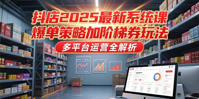 （15214期）抖店2025最新系统课，爆单策略加阶梯券玩法，多平台运营全解析汇创网-网创项目_汇创网_中创网_福缘网_冒泡网_资源整合平台汇创网