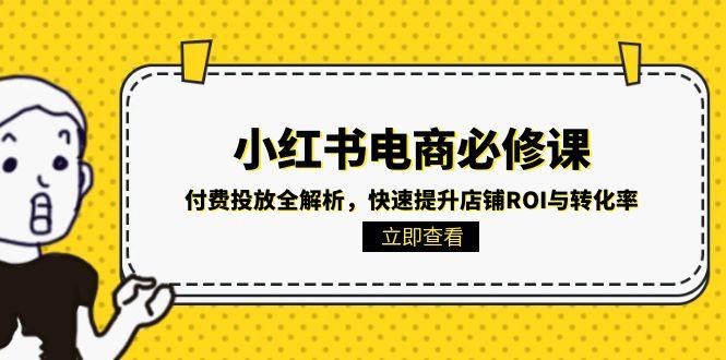（15040期）小红书电商必修课：付费投放全解析，快速提升店铺ROI与转化率汇创网-网创项目_汇创网_中创网_福缘网_冒泡网_资源整合平台汇创网