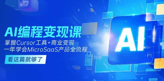 AI编程变现课：掌握Cursor工具+商业变现，一年学会MicroSaaS产品全流程汇创网-网创项目_汇创网_中创网_福缘网_冒泡网_资源整合平台汇创网