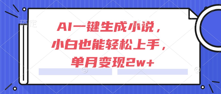 （15014期）AI一键生成小说，小白也能轻松上手，单月变现2w+汇创网-网创项目_汇创网_中创网_福缘网_冒泡网_资源整合平台汇创网