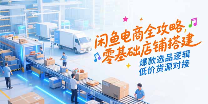 （15325期）闲鱼电商全攻略，零基础店铺搭建，爆款选品逻辑，低价货源对接汇创网-网创项目_汇创网_中创网_福缘网_冒泡网_资源整合平台汇创网