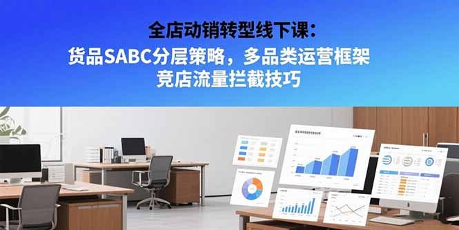 （15419期）全店动销转型线下课：货品SABC分层策略，多品类运营框架 竞店流量拦截技巧汇创网-网创项目_汇创网_中创网_福缘网_冒泡网_资源整合平台汇创网