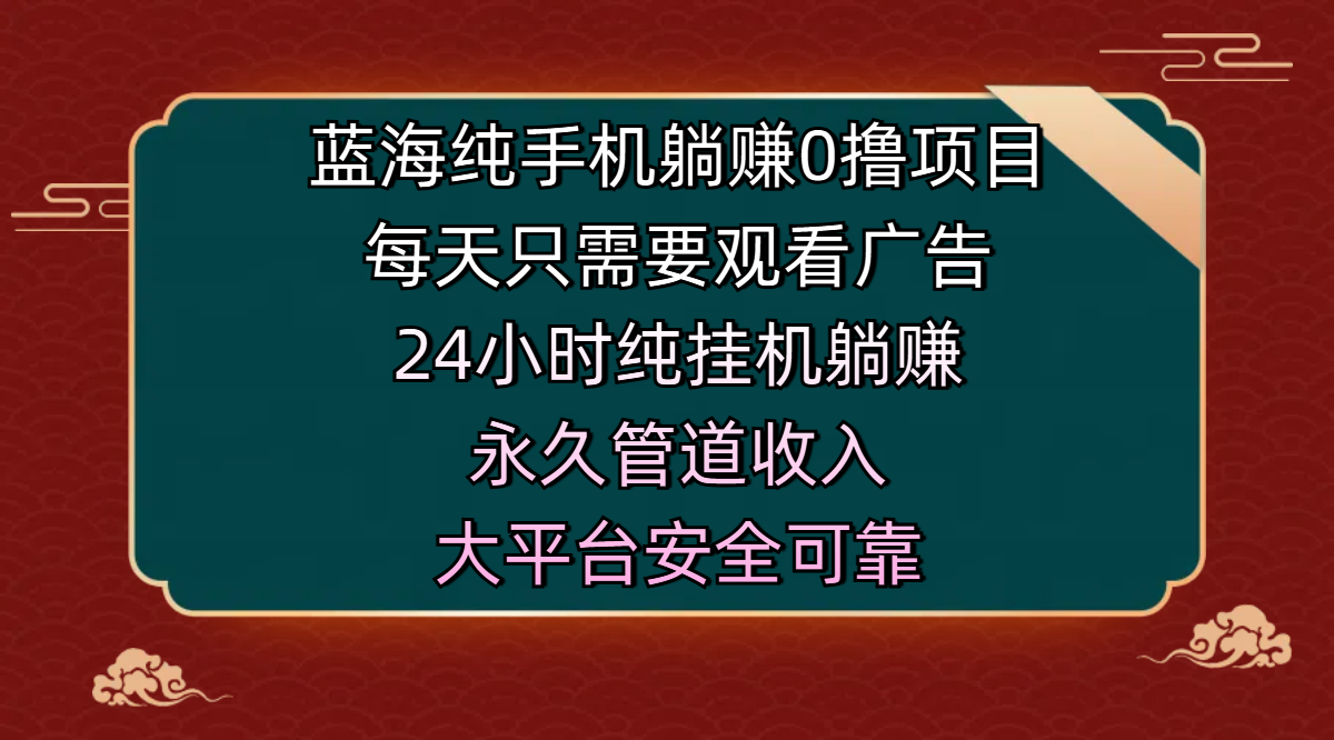 蓝海纯手机躺赚0撸项目，每天只需要观看广告，24小时纯挂机躺赚，永久管道收入，主业副业的绝佳选择，大平台安全可靠汇创网-网创项目_汇创网_中创网_福缘网_冒泡网_资源整合平台汇创网
