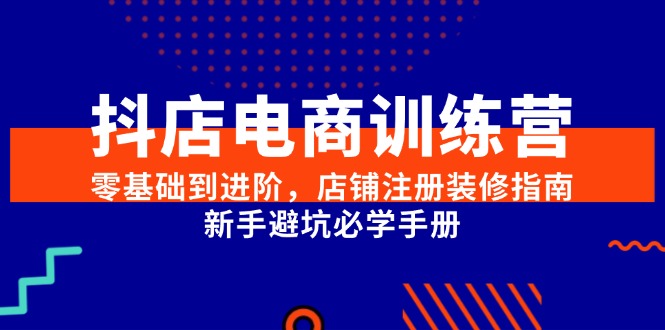 （15079期）抖店电商训练营，零基础到进阶，店铺注册装修指南，新手避坑必学手册汇创网-网创项目_汇创网_中创网_福缘网_冒泡网_资源整合平台汇创网