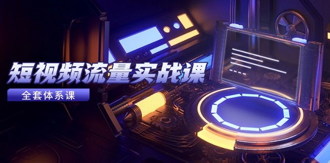 （14937期）短视频流量实战课，从平台选择到内容变现，爆款公式与投放技巧汇创网-网创项目_汇创网_中创网_福缘网_冒泡网_资源整合平台汇创网