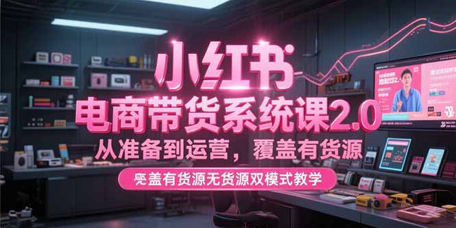 （15258期）小红书电商带货系统课2.0，从准备到运营，覆盖有货源无货源双模式教学汇创网-网创项目_汇创网_中创网_福缘网_冒泡网_资源整合平台汇创网