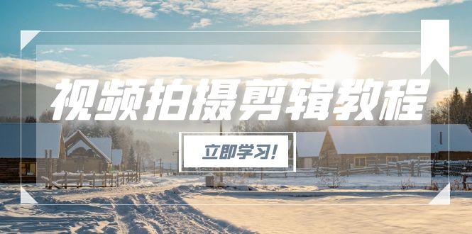 （15154期）视频拍摄剪辑教程，从基础操作到进阶，爆款视频全流程生产术汇创网-网创项目_汇创网_中创网_福缘网_冒泡网_资源整合平台汇创网
