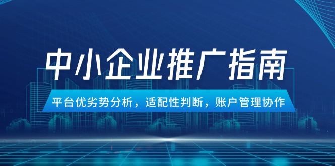 （14910期）中小企业竞价推广指南，平台优劣势分析，适配性判断，账户管理协作汇创网-网创项目_汇创网_中创网_福缘网_冒泡网_资源整合平台汇创网