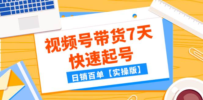 某公众号付费文章：视频号带货7天快速起号，日销百单【实操版】汇创网-网创项目_汇创网_中创网_福缘网_冒泡网_资源整合平台汇创网