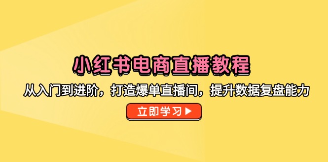 （14873期）小红书电商直播教程，从入门到进阶，打造爆单直播间，提升数据复盘能力汇创网-网创项目_汇创网_中创网_福缘网_冒泡网_资源整合平台汇创网