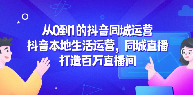 （14863期）从0到1的抖音同城运营，抖音本地生活运营，同城直播，打造百万直播间汇创网-网创项目_汇创网_中创网_福缘网_冒泡网_资源整合平台汇创网