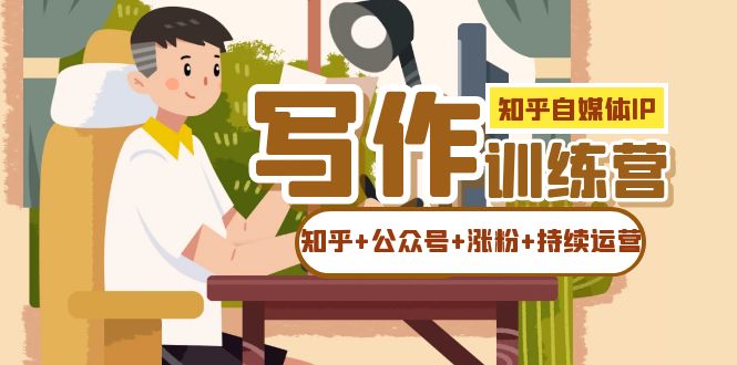 知乎-自媒体IP写作实操训练营：如何做知乎+公众号+涨粉+持续运营！汇创网-网创项目_汇创网_中创网_福缘网_冒泡网_资源整合平台汇创网