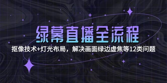 （15044期）绿幕直播全流程：抠像技术+灯光布局，解决画面绿边虚焦等12类问题汇创网-网创项目_汇创网_中创网_福缘网_冒泡网_资源整合平台汇创网
