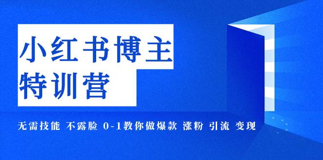 小红书博主爆款特训营-11期 无需技能 不露脸 0-1教你做爆款 涨粉 引流 变现网创项目_汇创网_中创网_福缘网_冒泡网_资源整合平台汇创网