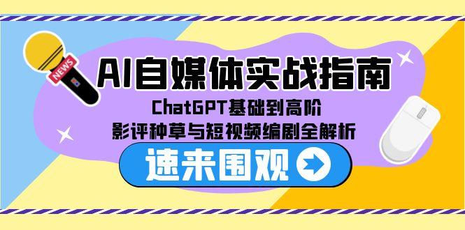 （15124期）AI自媒体实战指南，ChatGPT基础到高阶，影评种草与短视频编剧全解析汇创网-网创项目_汇创网_中创网_福缘网_冒泡网_资源整合平台汇创网