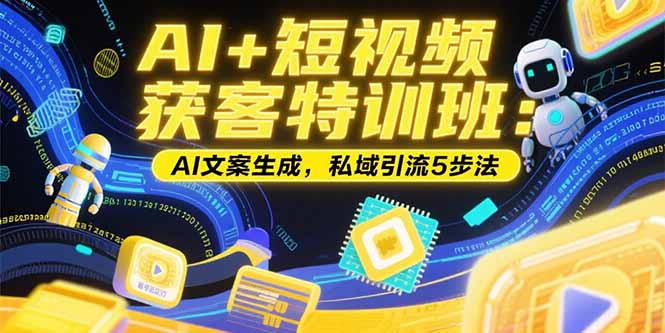（15441期）AI+短视频获客特训班：账号定位技巧，AI文案生成，私域引流5步法汇创网-网创项目_汇创网_中创网_福缘网_冒泡网_资源整合平台汇创网
