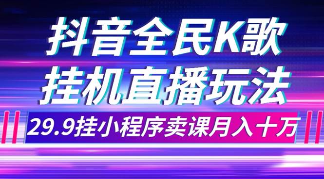 抖音全民K歌直播不露脸玩法，29.9挂小程序卖课月入10万汇创网-网创项目_汇创网_中创网_福缘网_冒泡网_资源整合平台汇创网