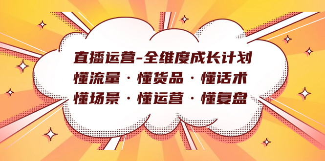直播运营-全维度成长计划 懂流量·懂货品·懂话术·懂场景·懂运营·懂复盘汇创网-网创项目_汇创网_中创网_福缘网_冒泡网_网创项目平台汇创网