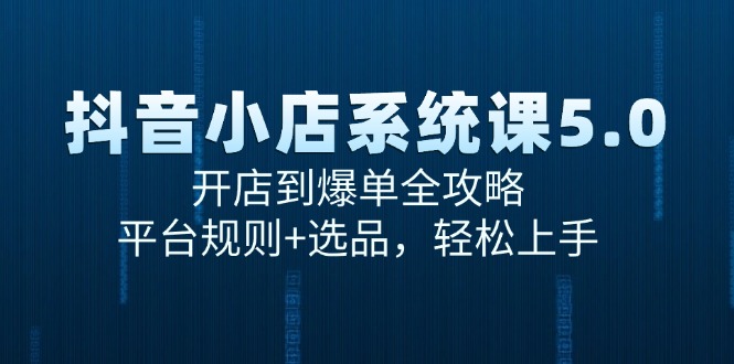 （15080期）抖音小店系统课5.0，开店到爆单全攻略，平台规则+选品，轻松上手汇创网-网创项目_汇创网_中创网_福缘网_冒泡网_资源整合平台汇创网