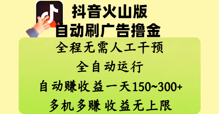 抖音火山版自动刷广告撸金 ，全程脱离人工自动运行，自动赚收益，一天150~300，多机多赚，收益无上限汇创网-网创项目_汇创网_中创网_福缘网_冒泡网_资源整合平台汇创网