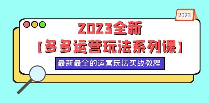 2023全新【多多运营玩法系列课】，最新最全的运营玩法，50节实战教程汇创网-网创项目_汇创网_中创网_福缘网_冒泡网_资源整合平台汇创网