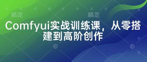 Comfyui实战训练课，从零搭建到高阶创作汇创网-网创项目_汇创网_中创网_福缘网_冒泡网_资源整合平台汇创网