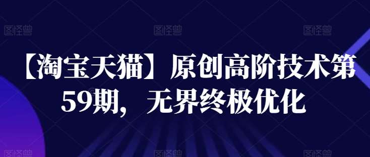 【淘宝天猫】原创高阶技术第59期，无界终极优化汇创网-网创项目_汇创网_中创网_福缘网_冒泡网_资源整合平台汇创网