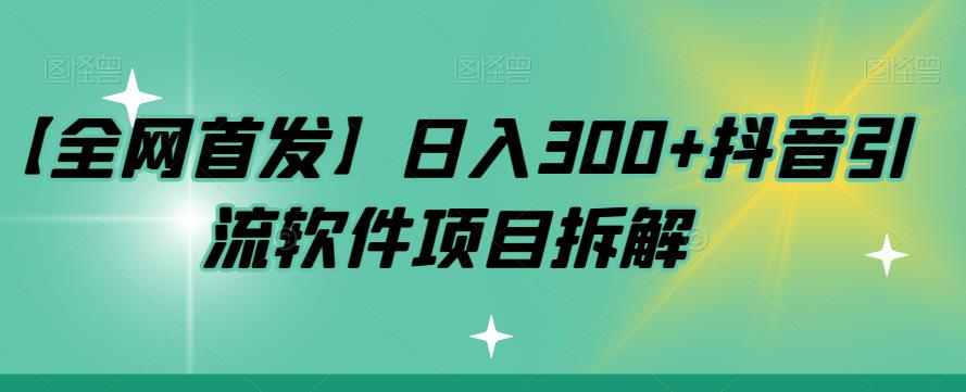 【全网首发】日入300+抖音引流软件项目拆解【揭秘】汇创网-网创项目_汇创网_中创网_福缘网_冒泡网_资源整合平台汇创网