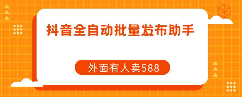 【原创开发】外面卖588抖音全自动批量发布助手汇创网-网创项目_汇创网_中创网_福缘网_冒泡网_资源整合平台汇创网
