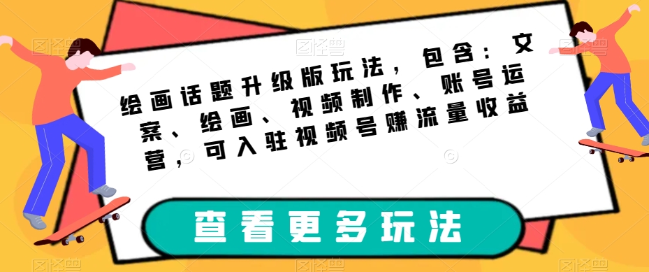 绘画话题升级版玩法，包含：文案、绘画、视频制作、账号运营，可入驻视频号赚流量收益汇创网-网创项目_汇创网_中创网_福缘网_冒泡网_资源整合平台汇创网
