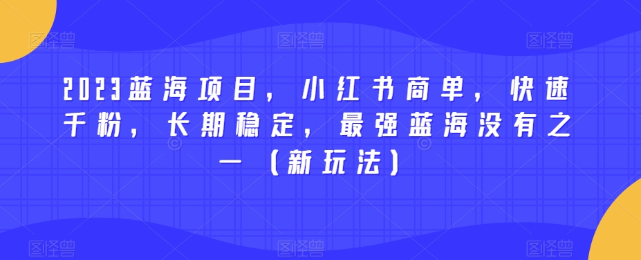 2023蓝海项目，小红书商单，快速千粉，长期稳定，最强蓝海没有之一（新玩法）汇创网-网创项目_汇创网_中创网_福缘网_冒泡网_资源整合平台汇创网