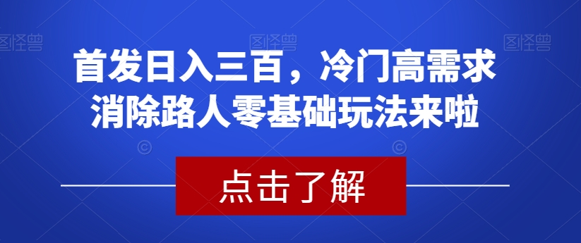 首发日入三百，冷门高需求消除路人零基础玩法来啦【揭秘】汇创网-网创项目_汇创网_中创网_福缘网_冒泡网_网创项目平台汇创网