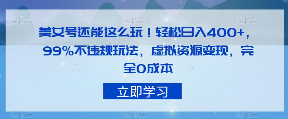 美女号还能这么玩！轻松日入400+，99%不违规玩法，虚拟资源变现，完全0成本【揭秘】汇创网-网创项目_汇创网_中创网_福缘网_冒泡网_资源整合平台汇创网