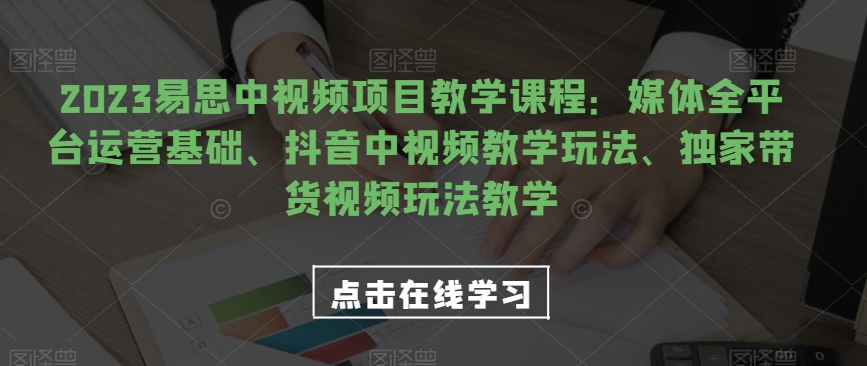 2023易思中视频项目教学课程：媒体全平台运营基础、抖音中视频教学玩法、独家带货视频玩法教学汇创网-网创项目_汇创网_中创网_福缘网_冒泡网_资源整合平台汇创网