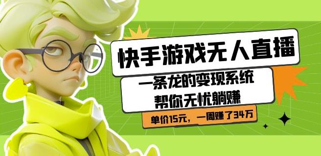 快手游戏无人直播：一条龙的变现系统帮你无忧躺赚单价15元，一周赚了34万汇创网-网创项目_汇创网_中创网_福缘网_冒泡网_资源整合平台汇创网